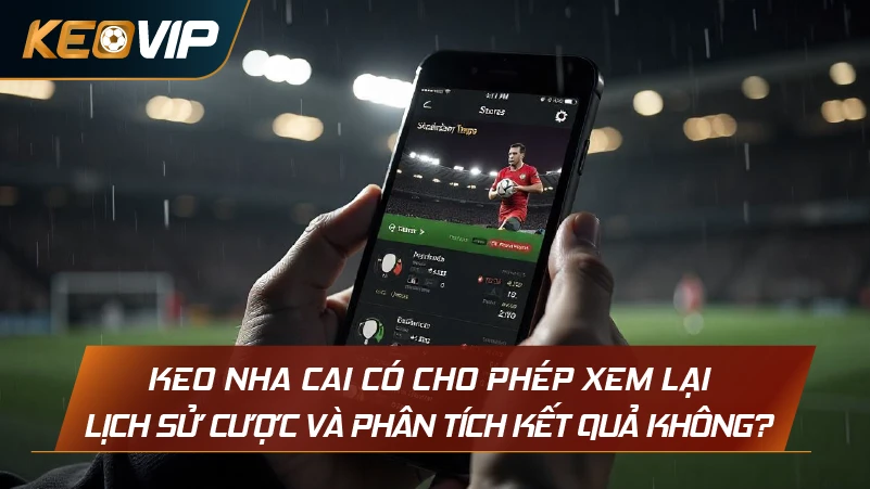 Keo Nha Cai có cho phép xem lại lịch sử cược và phân tích kết quả không?