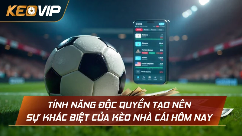 Tính năng độc quyền tạo nên sự khác biệt của Kèo Nhà Cái hôm nay