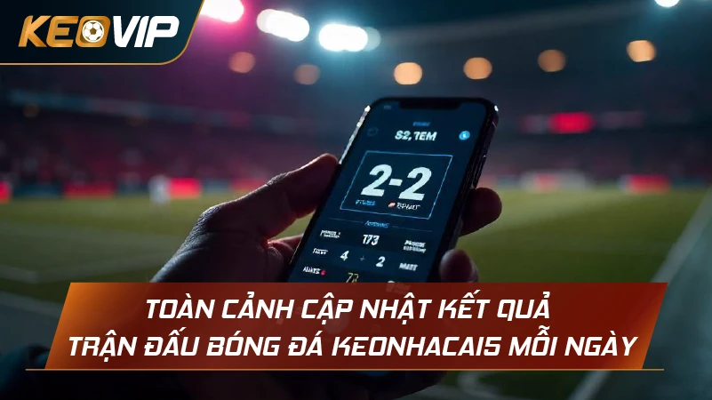 Toàn cảnh cập nhật kết quả trận đấu bóng đá Keonhacai5 mỗi ngày