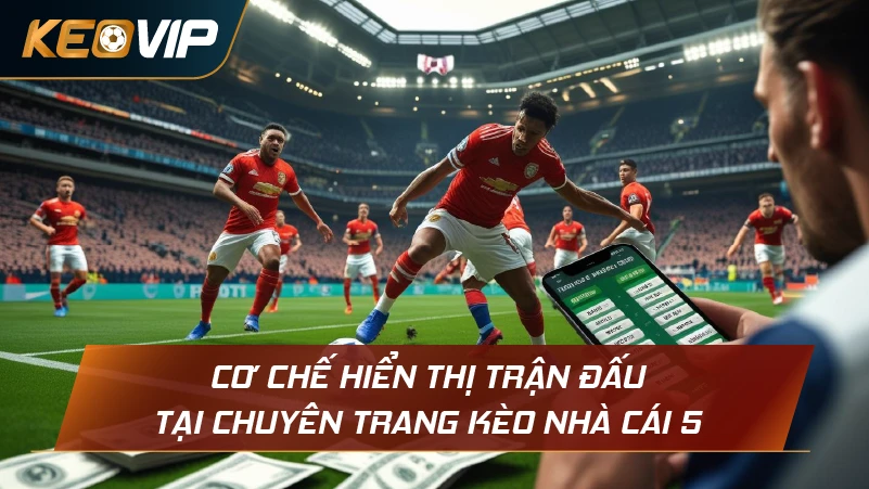 Cơ chế hiển thị trận đấu tại chuyên trang Kèo Nhà Cái 5