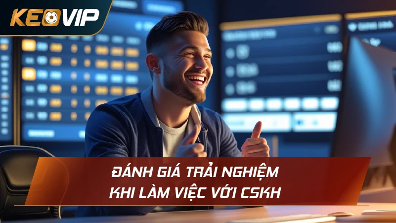 Đánh giá trải nghiệm khi làm việc với CSKH