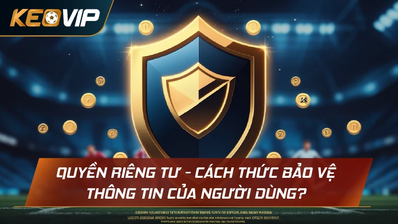 Quyền riêng tư - Cách thức bảo vệ thông tin của người dùng?