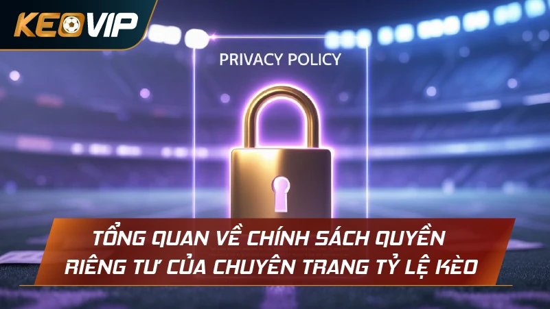 Tổng quan về chính sách quyền riêng tư của chuyên trang Tỷ Lệ Kèo
