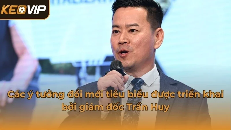 Các ý tưởng đổi mới tiêu biểu được triển khai bởi giám đốc Trần Huy
