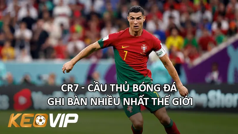 Cristiano Ronaldo - Cầu Thủ Bóng Đá Ghi Bàn Nhiều Nhất Thế Giới