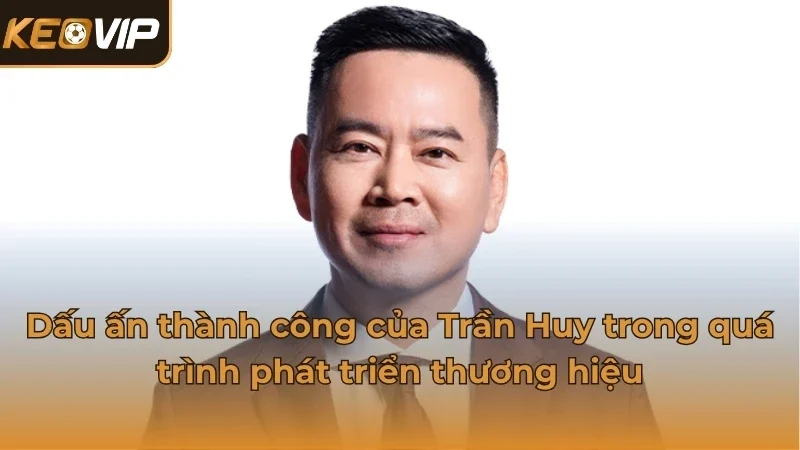 Dấu ấn thành công của Trần Huy trong quá trình phát triển thương hiệu