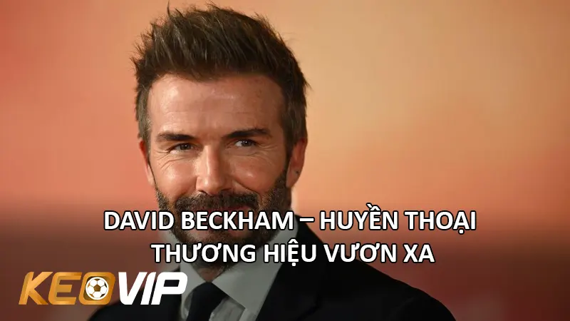 David Beckham – Huyền Thoại Thương Hiệu Vươn Xa