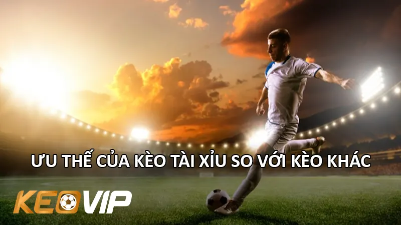 Ưu Thế Của Kèo Tài Xỉu So Với Kèo Khác